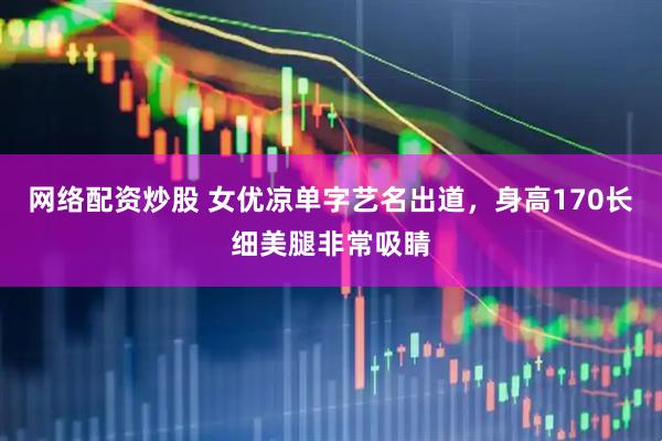 网络配资炒股 女优凉单字艺名出道，身高170长细美腿非常吸睛