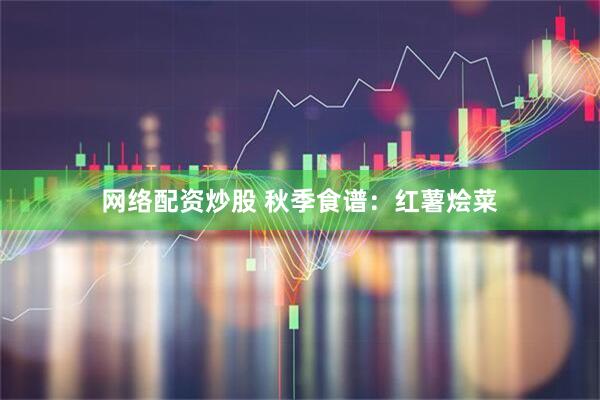 网络配资炒股 秋季食谱：红薯烩菜