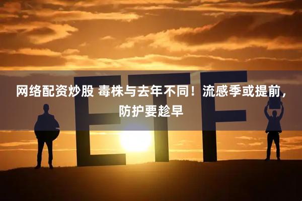 网络配资炒股 毒株与去年不同！流感季或提前，防护要趁早