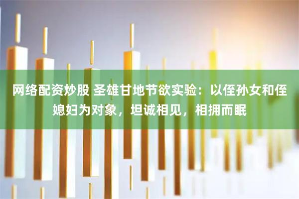 网络配资炒股 圣雄甘地节欲实验：以侄孙女和侄媳妇为对象，坦诚相见，相拥而眠