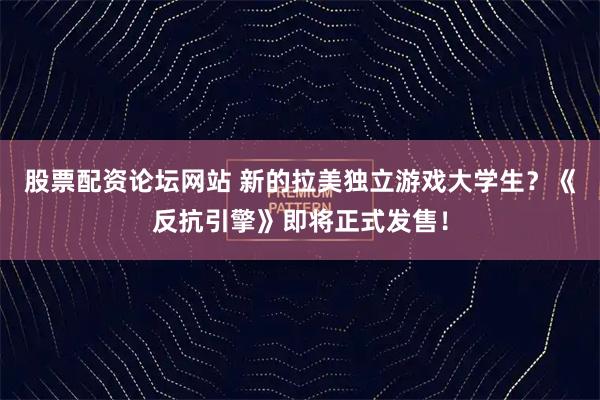 股票配资论坛网站 新的拉美独立游戏大学生？《反抗引擎》即将正式发售！