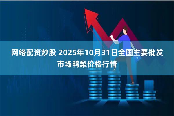 网络配资炒股 2025年10月31日全国主要批发市场鸭梨价格行情