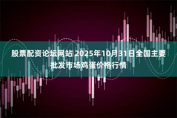 股票配资论坛网站 2025年10月31日全国主要批发市场鸡蛋价格行情