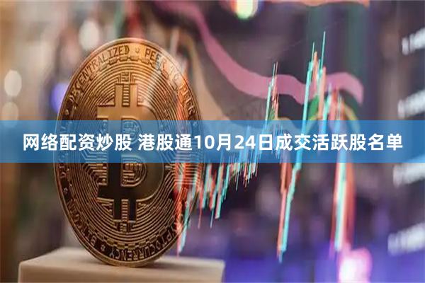 网络配资炒股 港股通10月24日成交活跃股名单