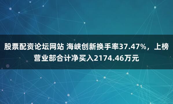 股票配资论坛网站 海峡创新换手率37.47%，上榜营业部合计净买入2174.46万元