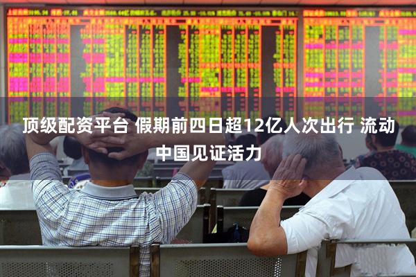 顶级配资平台 假期前四日超12亿人次出行 流动中国见证活力