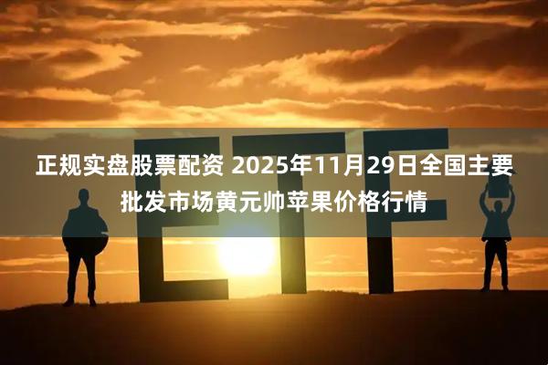 正规实盘股票配资 2025年11月29日全国主要批发市场黄元帅苹果价格行情
