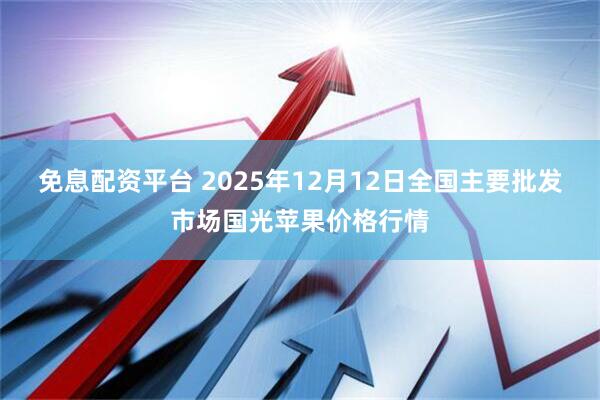 免息配资平台 2025年12月12日全国主要批发市场国光苹果价格行情