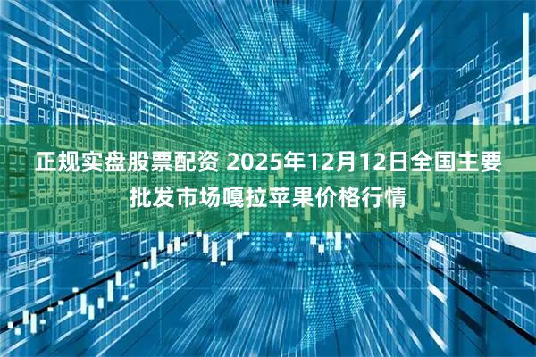 正规实盘股票配资 2025年12月12日全国主要批发市场嘎拉苹果价格行情