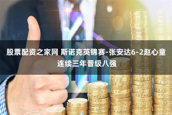股票配资之家网 斯诺克英锦赛-张安达6-2赵心童 连续三年晋级八强