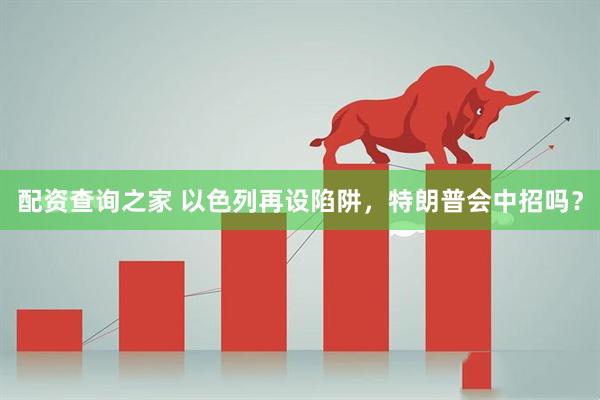 配资查询之家 以色列再设陷阱，特朗普会中招吗？