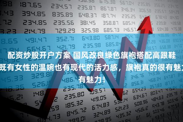 配资炒股开户方案 国风改良绿色旗袍搭配高跟鞋，既有女性的温婉也有现代的活力感，旗袍真的很有魅力！