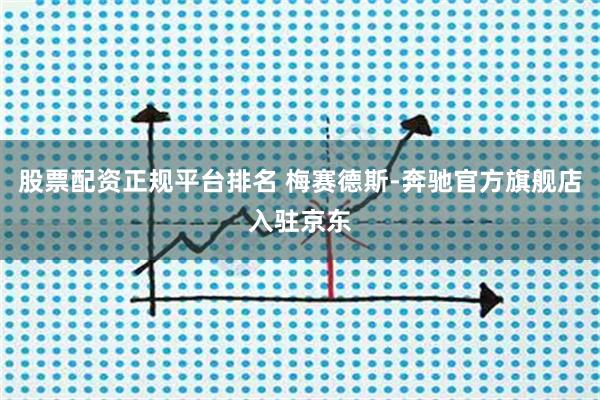 股票配资正规平台排名 梅赛德斯-奔驰官方旗舰店入驻京东