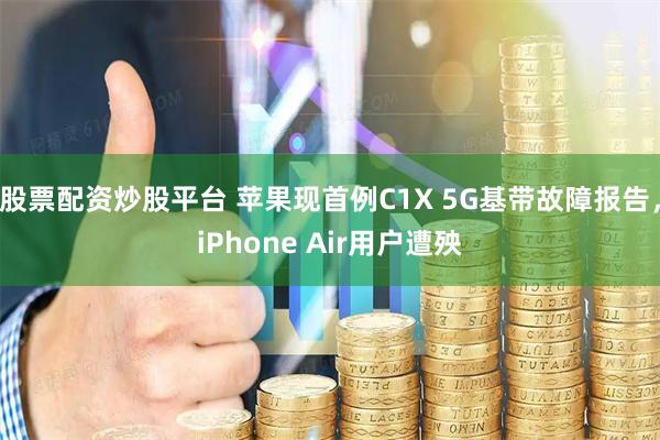 股票配资炒股平台 苹果现首例C1X 5G基带故障报告，iPhone Air用户遭殃