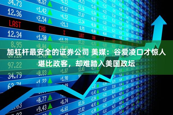 加杠杆最安全的证券公司 美媒：谷爱凌口才惊人堪比政客，却难踏入美国政坛