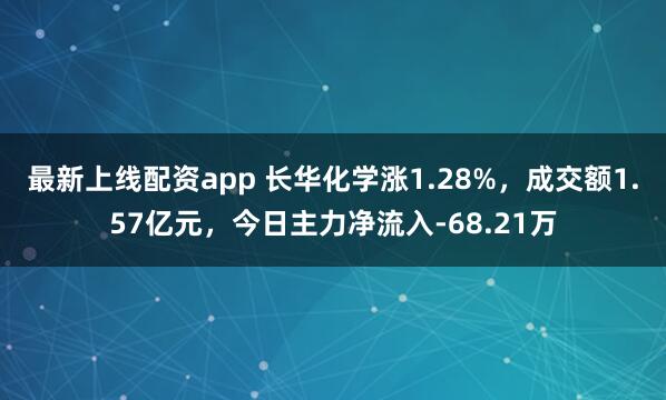 最新上线配资app 长华化学涨1.28%，成交额1.57亿元，今日主力净流入-68.21万