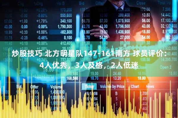 炒股技巧 北方明星队147-161南方 球员评价：4人优秀，3人及格，2人低迷