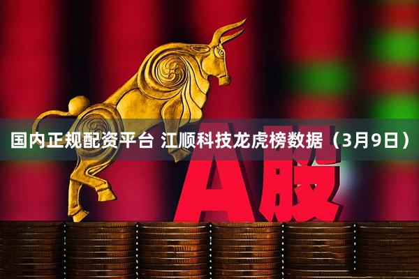 国内正规配资平台 江顺科技龙虎榜数据（3月9日）