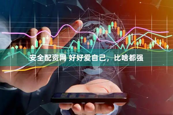 安全配资网 好好爱自己，比啥都强