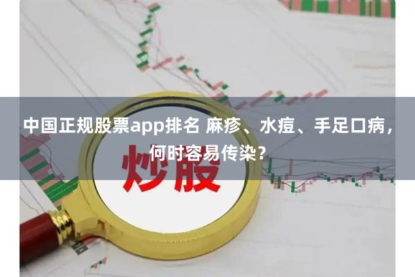 中国正规股票app排名 麻疹、水痘、手足口病，何时容易传染？