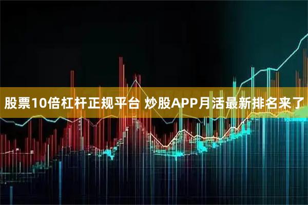 股票10倍杠杆正规平台 炒股APP月活最新排名来了